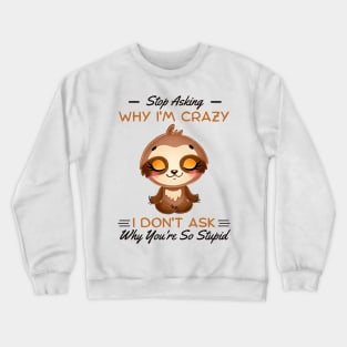 Stop Asking Why I'm Crazy I Don't Ask Why You're Stupid Crewneck Sweatshirt